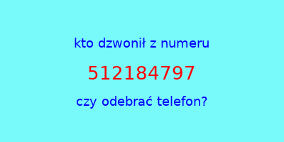 kto dzwonił 512184797  czy odebrać telefon?