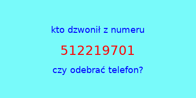 kto dzwonił 512219701  czy odebrać telefon?