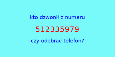 kto dzwonił 512335979  czy odebrać telefon?