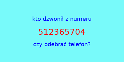 kto dzwonił 512365704  czy odebrać telefon?