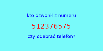 kto dzwonił 512376575  czy odebrać telefon?