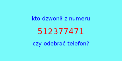 kto dzwonił 512377471  czy odebrać telefon?