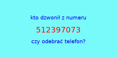 kto dzwonił 512397073  czy odebrać telefon?