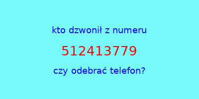 kto dzwonił 512413779  czy odebrać telefon?