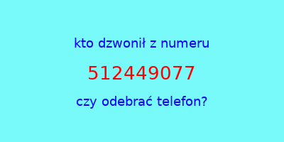 kto dzwonił 512449077  czy odebrać telefon?