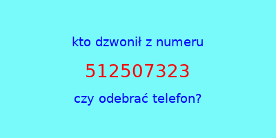 kto dzwonił 512507323  czy odebrać telefon?