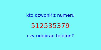 kto dzwonił 512535379  czy odebrać telefon?