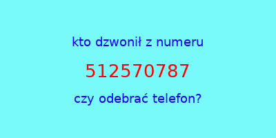 kto dzwonił 512570787  czy odebrać telefon?