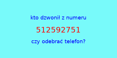 kto dzwonił 512592751  czy odebrać telefon?