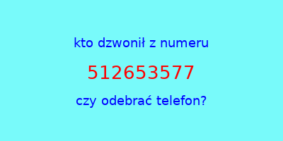 kto dzwonił 512653577  czy odebrać telefon?