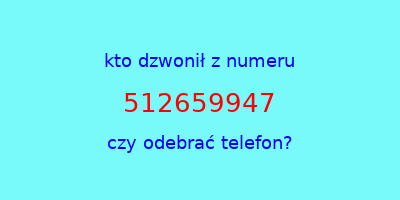 kto dzwonił 512659947  czy odebrać telefon?