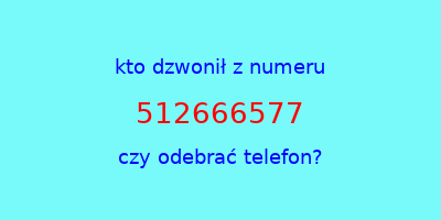 kto dzwonił 512666577  czy odebrać telefon?