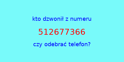 kto dzwonił 512677366  czy odebrać telefon?