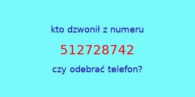 kto dzwonił 512728742  czy odebrać telefon?