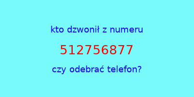 kto dzwonił 512756877  czy odebrać telefon?