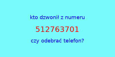 kto dzwonił 512763701  czy odebrać telefon?