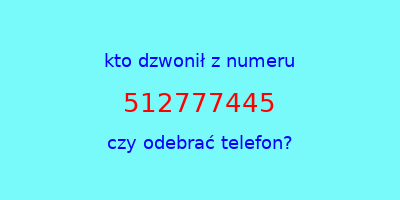 kto dzwonił 512777445  czy odebrać telefon?