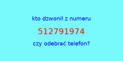 kto dzwonił 512791974  czy odebrać telefon?