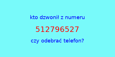 kto dzwonił 512796527  czy odebrać telefon?