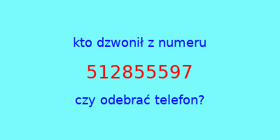 kto dzwonił 512855597  czy odebrać telefon?