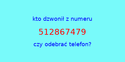 kto dzwonił 512867479  czy odebrać telefon?