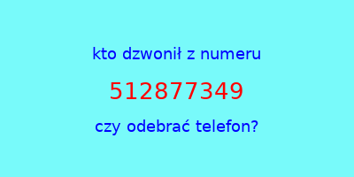 kto dzwonił 512877349  czy odebrać telefon?