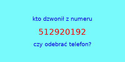 kto dzwonił 512920192  czy odebrać telefon?