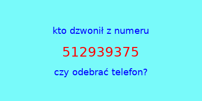 kto dzwonił 512939375  czy odebrać telefon?