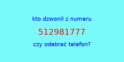 kto dzwonił 512981777  czy odebrać telefon?