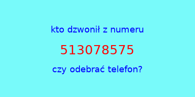 kto dzwonił 513078575  czy odebrać telefon?