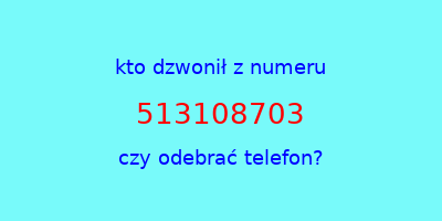 kto dzwonił 513108703  czy odebrać telefon?