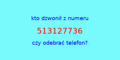 kto dzwonił 513127736  czy odebrać telefon?