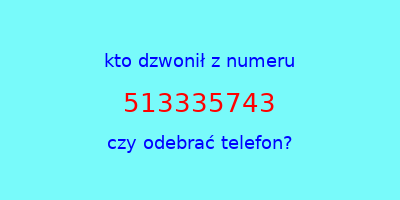 kto dzwonił 513335743  czy odebrać telefon?