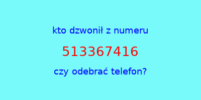 kto dzwonił 513367416  czy odebrać telefon?