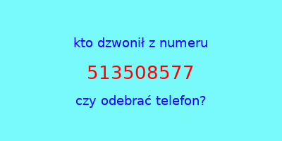 kto dzwonił 513508577  czy odebrać telefon?