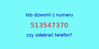 kto dzwonił 513547370  czy odebrać telefon?