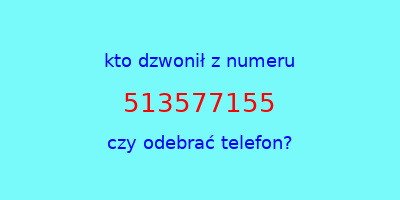 kto dzwonił 513577155  czy odebrać telefon?