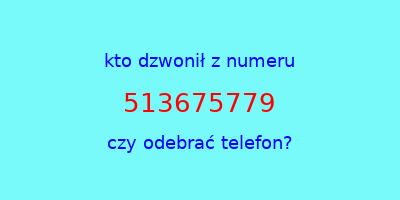 kto dzwonił 513675779  czy odebrać telefon?