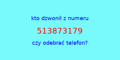 kto dzwonił 513873179  czy odebrać telefon?