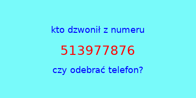 kto dzwonił 513977876  czy odebrać telefon?