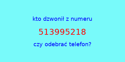 kto dzwonił 513995218  czy odebrać telefon?