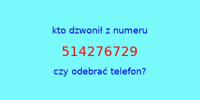 kto dzwonił 514276729  czy odebrać telefon?