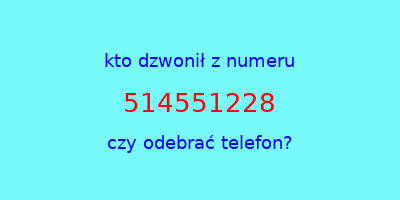 kto dzwonił 514551228  czy odebrać telefon?