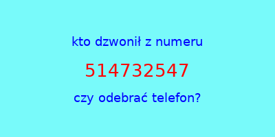 kto dzwonił 514732547  czy odebrać telefon?