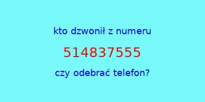 kto dzwonił 514837555  czy odebrać telefon?