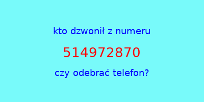 kto dzwonił 514972870  czy odebrać telefon?