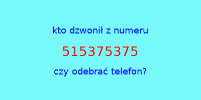 kto dzwonił 515375375  czy odebrać telefon?