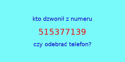 kto dzwonił 515377139  czy odebrać telefon?