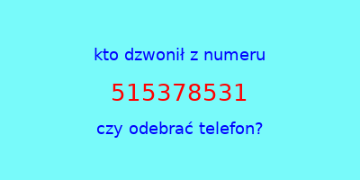 kto dzwonił 515378531  czy odebrać telefon?