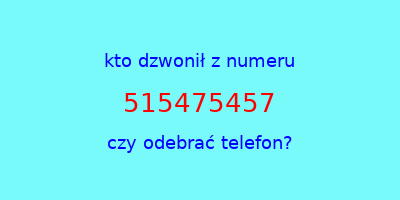 kto dzwonił 515475457  czy odebrać telefon?